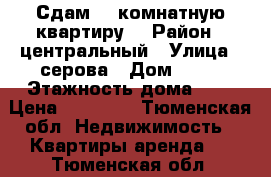 Сдам  1 комнатную квартиру  › Район ­ центральный › Улица ­ серова › Дом ­ 23 › Этажность дома ­ 5 › Цена ­ 14 000 - Тюменская обл. Недвижимость » Квартиры аренда   . Тюменская обл.